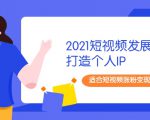 2021短视频发展趋势+打造个人IP,适合短视频涨粉变现的新媒体人-大兵轻创资源库