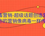 病毒营销-超级话题创造营,让你的营销像病毒一样传播-大兵轻创资源库