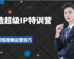超级IP特训营：表演表达、高效输出优质短视频运营技巧，价值999元-大兵轻创资源库
