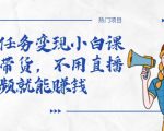 全民任务变现小白课，不用带货，不用直播，拍视频就能赚钱-大兵轻创资源库