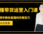 直播带货运营入门课，手把手教你直播间月销百万-大兵轻创资源库
