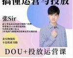 张sir的dou+投放运营课：搞懂运营与投放，全面提升账号的流量运营效率-大兵轻创资源库