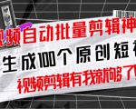 【原创神器】短视频全自动一键剪辑视频,一秒生成100个原创视频(软件+视频+免费卡密)-大兵轻创资源库