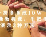 德哥·拼多多改10W+实操教程课，手把手实操演示3种方法-大兵轻创资源库
