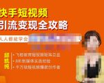 飞橙·快手短视频引流变现全攻略，实战教学，小白也能轻松上手的短视频实操玩法-大兵轻创资源库