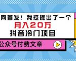 老古董说项目：全网首发！我挖掘出了一个月入20万的抖音冷门项目（付费文章）-大兵轻创资源库