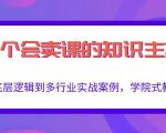 做一个会卖课的知识主播,从底层逻辑到多行业实战案例,学院式教学-大兵轻创资源库