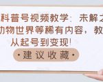 抖音科普号视频教学:未解之谜、动物世界等稀有内容,教你从起号到变现!-大兵轻创资源库