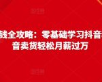 抖音电商赚钱全攻略:零基础学习抖音种草,靠抖音卖货轻松月薪过万-大兵轻创资源库