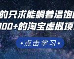 踏踏实实的只求能躺着温饱的每天赚个100+的淘宝虚拟项目,适合新手-大兵轻创资源库