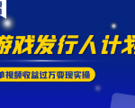 游戏发行人计划变现实操项目,单视频收益过万(34节视频课)-大兵轻创资源库