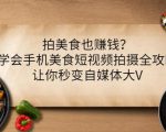 拍美食也赚钱？学会手机美食短视频拍摄全攻略，让你秒变自媒体大V-大兵轻创资源库