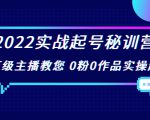 2022实战起号秘训营,千万级主播教您 0粉0作品实操起号(价值299元)-大兵轻创资源库