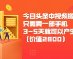 今日头条中视频搬运项目,只需要一部手机3-5天就可以产生利润(价值2800元)-大兵轻创资源库