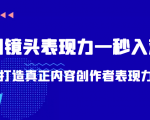 带你用镜头表现力一秒入戏打造真正内容创作者表现力(价值1580元)-大兵轻创资源库