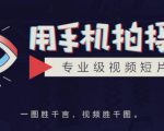 手机拍摄课:如何用手机拍出专业级短视频,一图胜千言,视频胜千图-大兵轻创资源库