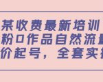 某最新收费培训内容:0粉0作品自然流量+正价起号,全套实操课-大兵轻创资源库