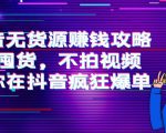 抖音无货源赚钱攻略，不囤货，不拍视频，带你在抖音疯狂爆单-大兵轻创资源库