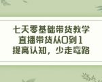 七天零基础带货教学,直播带货从0到1,提高认知,少走弯路-大兵轻创资源库
