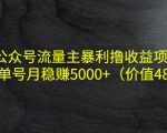 公众号流量主暴利撸收益项目,单人单号月稳赚5000+(价值480元)-大兵轻创资源库