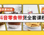 抖音零食带货全套课程:从0到1搭建账号,涨粉卖货(提供素材库)-大兵轻创资源库