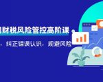 电商公司财税风险管控高阶课,梳理疑难点,纠正错误认识,规避风险-大兵轻创资源库