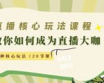 直播核心玩法:教你如何成为直播大咖,各种核心玩法(20节课)-大兵轻创资源库