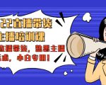 2022直播带货-主播培训课：入局直播带货，熟悉主播话术，小白专用-大兵轻创资源库