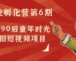 副业孵化营第6期：80/90后童年时光怀旧短视频项目-大兵轻创资源库