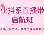企业抖系直播带货启航班,正确入局方法,学这个课程就够了-大兵轻创资源库