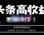 头条高收益批量操作，2023新领域快速做收益，头条号零基础轻松上手-大兵轻创资源库