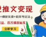 小说推文训练营:引流技巧+爆款实操+矩阵号玩法,百倍效益、百万播放秘笈-大兵轻创资源库