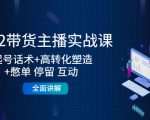 2022带货主播实战课：起号话术+高转化塑造+憋单 停留 互动 全面讲解-大兵轻创资源库