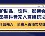 抖音无人、半无人直播实战课，护肤品、饮料、影视会员等抖音无人直播玩法-大兵轻创资源库