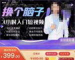 换个脑子3小时入门短视频创作,短视频创作入门必修课-大兵轻创资源库