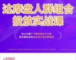 阿呆电商·达摩盘人群组合投放实战课,你以为推广不赚钱是技术问题,其实是你没有选好高价值消费客群-大兵轻创资源库