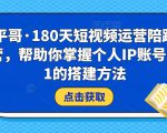 小平哥·180天短视频运营陪跑训练营,帮助你掌握个人IP账号从0-1的搭建方法-大兵轻创资源库