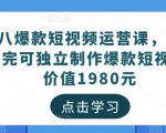 黑八爆款短视频运营课,新手学完可独立制作爆款短视频-价值1980元-大兵轻创资源库