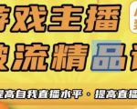 游戏主播破流精品课,从零到一提升直播间人气,提高自我直播水平,提高直播人气-大兵轻创资源库