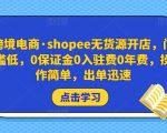 跨境电商·shopee无货源开店，门槛低，0保证金0入驻费0年费，操作简单，出单迅速-大兵轻创资源库