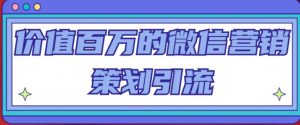 价值百万的微信营销策划引流系列课,每天引流100精准粉-大兵轻创资源库