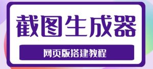 2023最新在线截图生成器源码+搭建视频教程，支持电脑和手机端在线制作生成-大兵轻创资源库