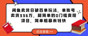 闲鱼卖货日破百单玩法,单账号卖货336万,超简单的0门槛变现项目,简单粗暴来钱快-大兵轻创资源库