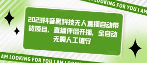 2023抖音黑科技无人直播自动带货项目,直播伴侣开播,全自动无需人工值守-大兵轻创资源库
