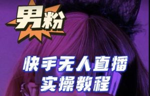 【男粉落地项目】零基础玩转男粉快手无人直播月入3w+,2023快手无人直播实操教程-大兵轻创资源库