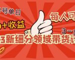 2023新细分领域带货计划:单号单日1000+收益不难,每人可操作3-5个账号-大兵轻创资源库