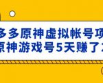 外面卖2980的拼多多原神虚拟帐号项目:卖原神游戏号5天赚了2万-大兵轻创资源库