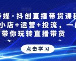 星玥传媒·抖创直播带货课程，达人+小店+运营+投流，一门课带你玩转直播带货-大兵轻创资源库