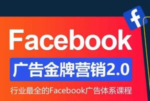 Facebook广告营销体系化教程,Facebook广告金牌营销2.0,行业最全的Facebook广告体系课程-大兵轻创资源库