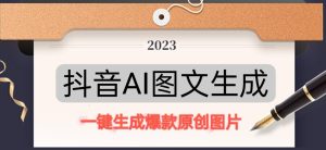 抖音AI原创图文项目，一键根据关键字生成原创图片，有手就可以做，每天10分钟，日赚500+-大兵轻创资源库